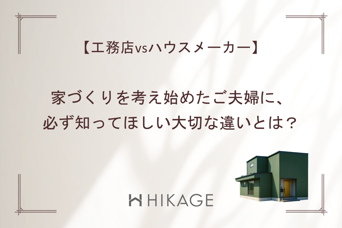 【アイキャッチ画像】富山市の工務店_HIKAGEブログ～【工務店vsハウスメーカー】家づくりを考え始めたご夫婦に、必ず知ってほしい大切な違いとは？